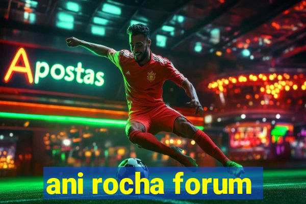 ani rocha forum